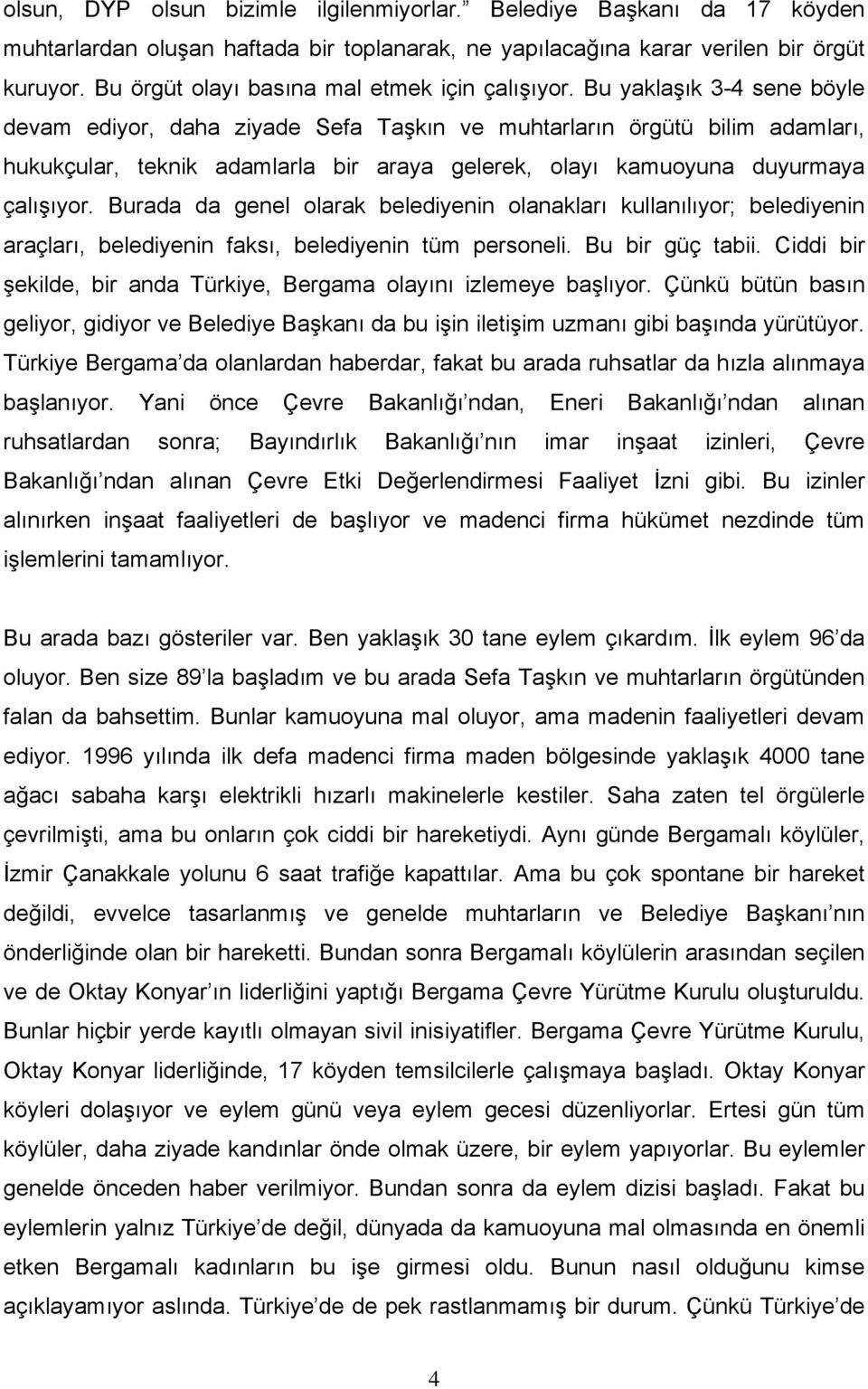 Bu yaklaşık 3-4 sene böyle devam ediyor, daha ziyade Sefa Taşkın ve muhtarların örgütü bilim adamları, hukukçular, teknik adamlarla bir araya gelerek, olayı kamuoyuna duyurmaya çalışıyor.