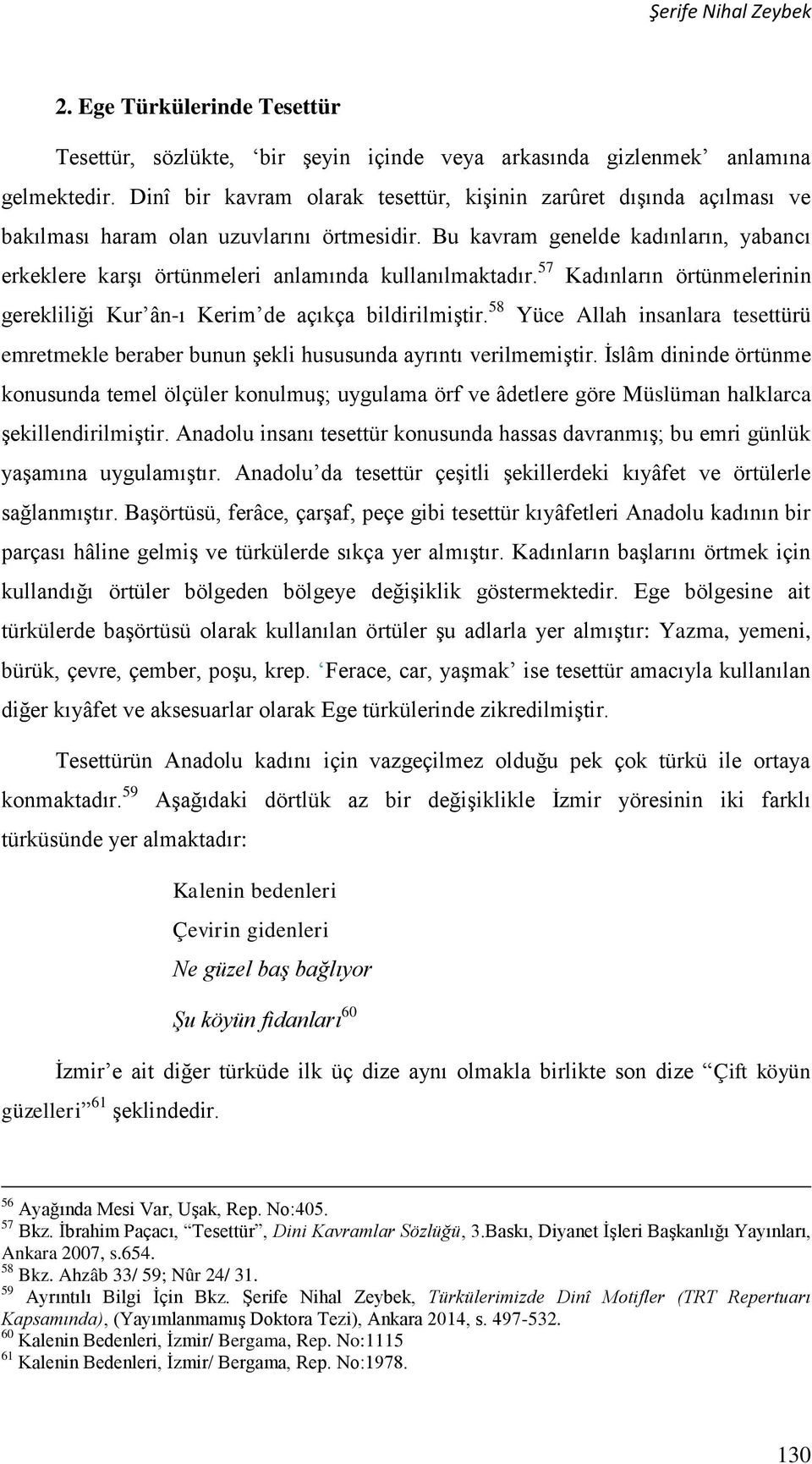 Bu kavram genelde kadınların, yabancı erkeklere karşı örtünmeleri anlamında kullanılmaktadır. 57 Kadınların örtünmelerinin gerekliliği Kur ân-ı Kerim de açıkça bildirilmiştir.