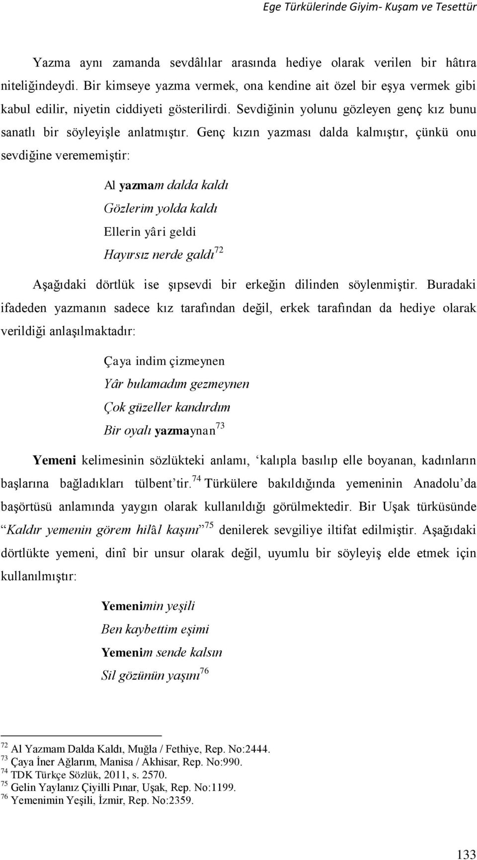 Genç kızın yazması dalda kalmıştır, çünkü onu sevdiğine verememiştir: Al yazmam dalda kaldı Gözlerim yolda kaldı Ellerin yâri geldi Hayırsız nerde galdı 72 Aşağıdaki dörtlük ise şıpsevdi bir erkeğin