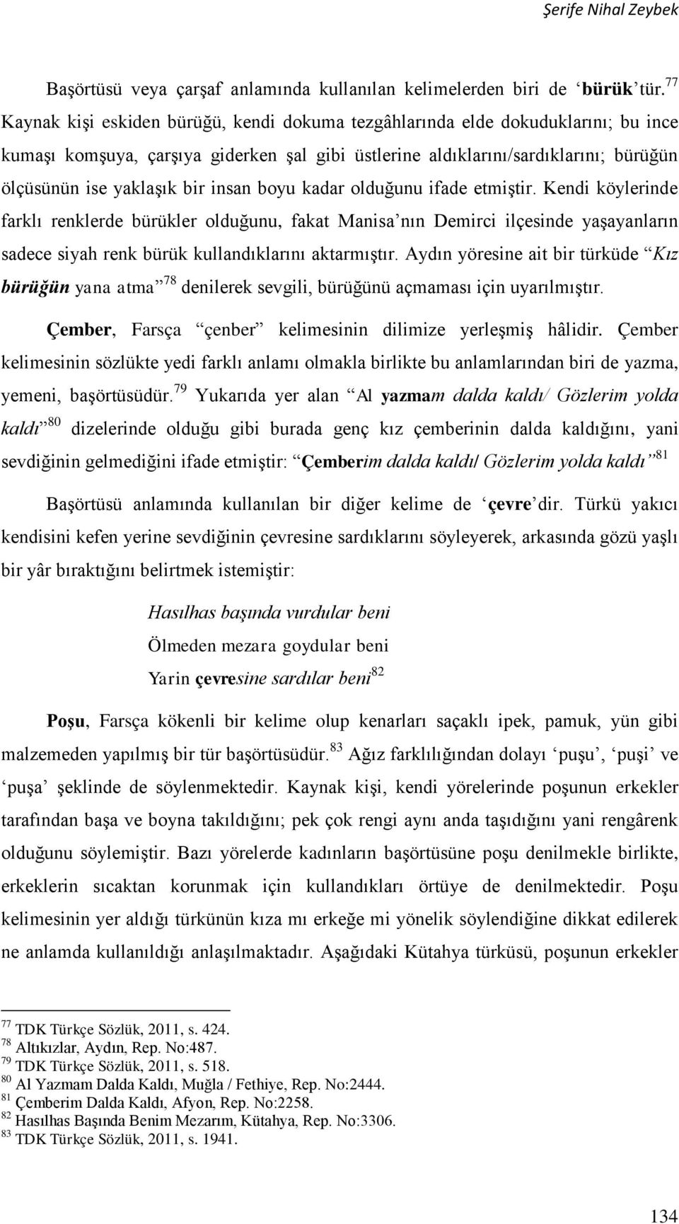 insan boyu kadar olduğunu ifade etmiştir. Kendi köylerinde farklı renklerde bürükler olduğunu, fakat Manisa nın Demirci ilçesinde yaşayanların sadece siyah renk bürük kullandıklarını aktarmıştır.