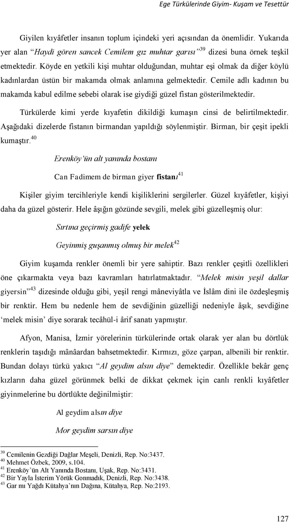 Köyde en yetkili kişi muhtar olduğundan, muhtar eşi olmak da diğer köylü kadınlardan üstün bir makamda olmak anlamına gelmektedir.