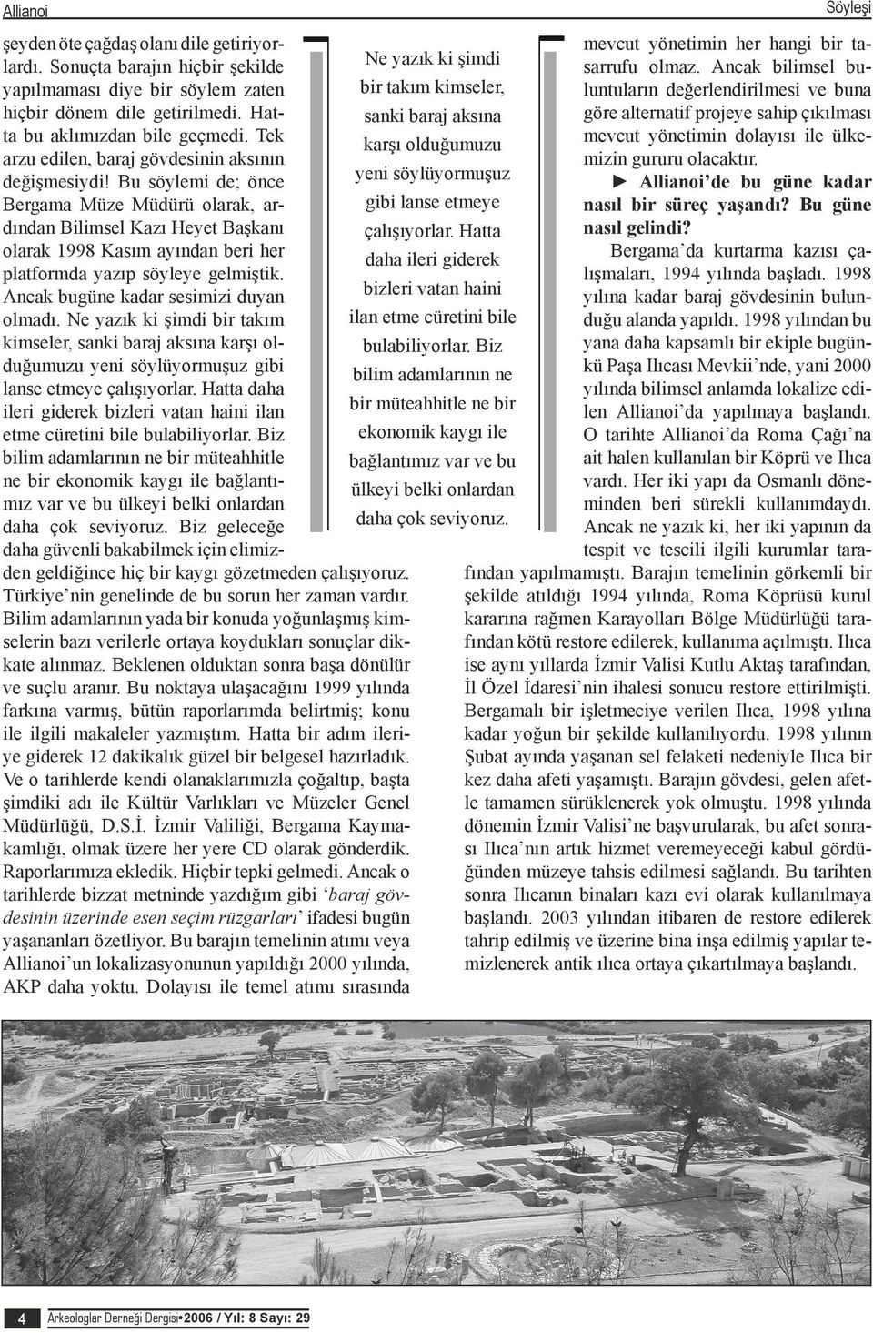 Bu söylemi de; önce Bergama Müze Müdürü olarak, ardından Bilimsel Kazı Heyet Başkanı olarak 1998 Kasım ayından beri her platformda yazıp söyleye gelmiştik. Ancak bugüne kadar sesimizi duyan olmadı.