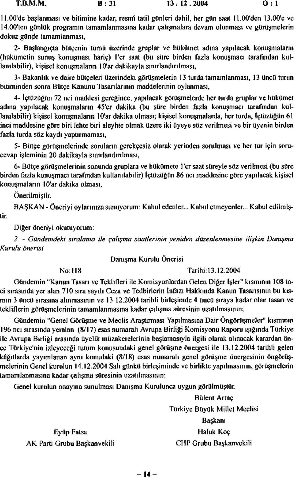 (hükümetin sunuş konuşması hariç) l'er saat (bu süre birden fazla konuşmacı tarafından kullanılabilir), kişisel konuşmaların 10'ar dakikayla sınırlandırılması, 3- Bakanlık ve daire bütçeleri