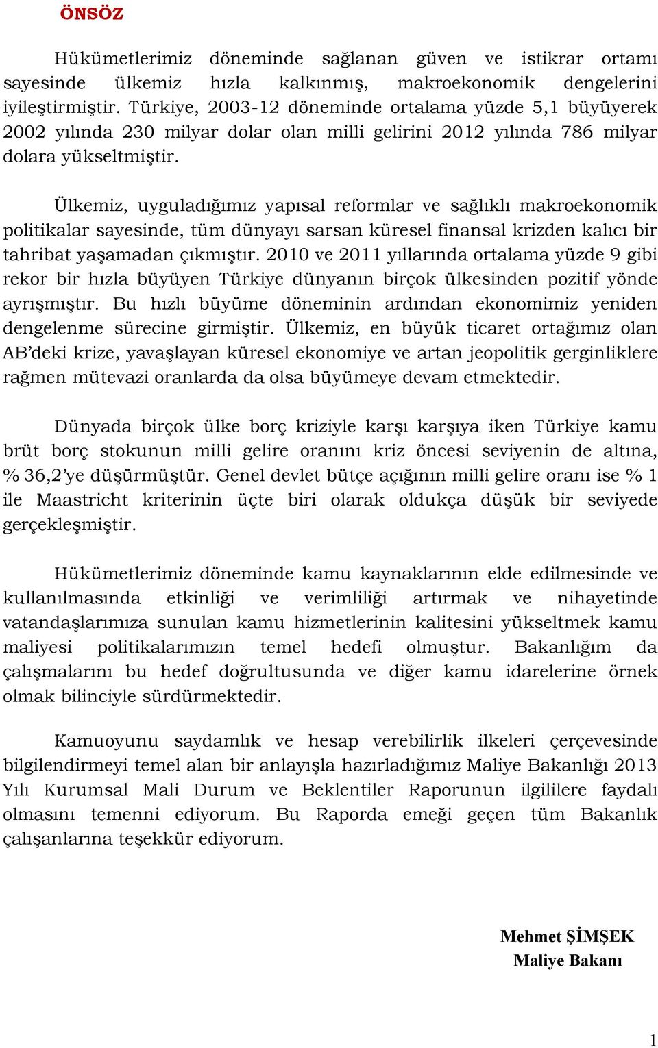 Ülkemiz, uyguladığımız yapısal reformlar ve sağlıklı makroekonomik politikalar sayesinde, tüm dünyayı sarsan küresel finansal krizden kalıcı bir tahribat yaşamadan çıkmıştır.