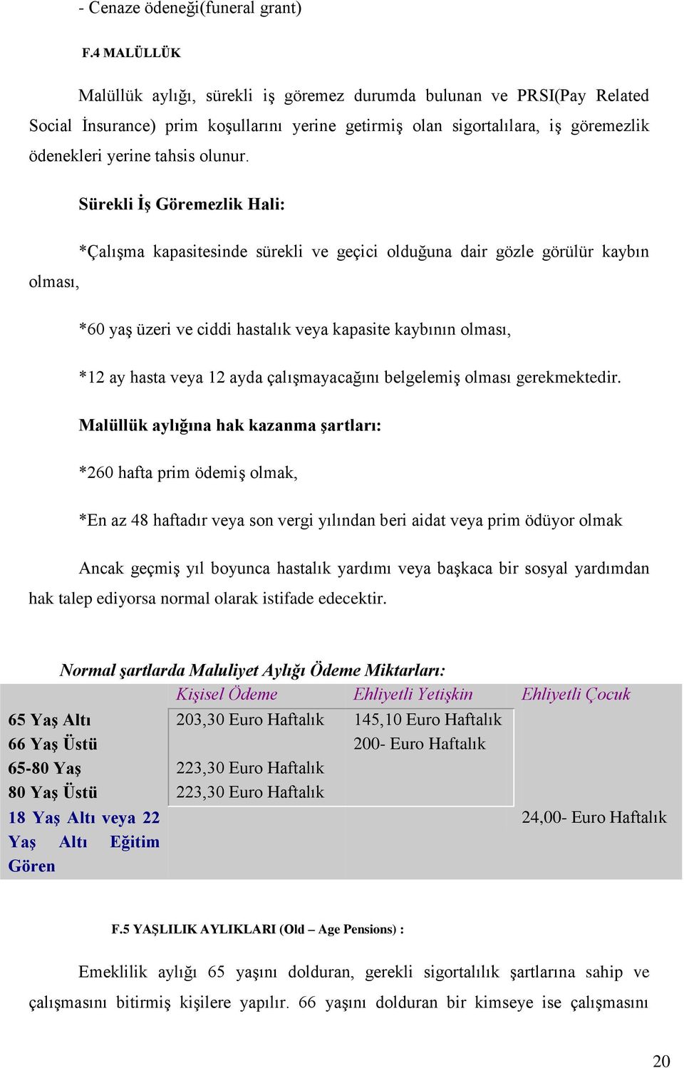 Sürekli ĠĢ Göremezlik Hali: olması, *Çalışma kapasitesinde sürekli ve geçici olduğuna dair gözle görülür kaybın *60 yaş üzeri ve ciddi hastalık veya kapasite kaybının olması, *12 ay hasta veya 12