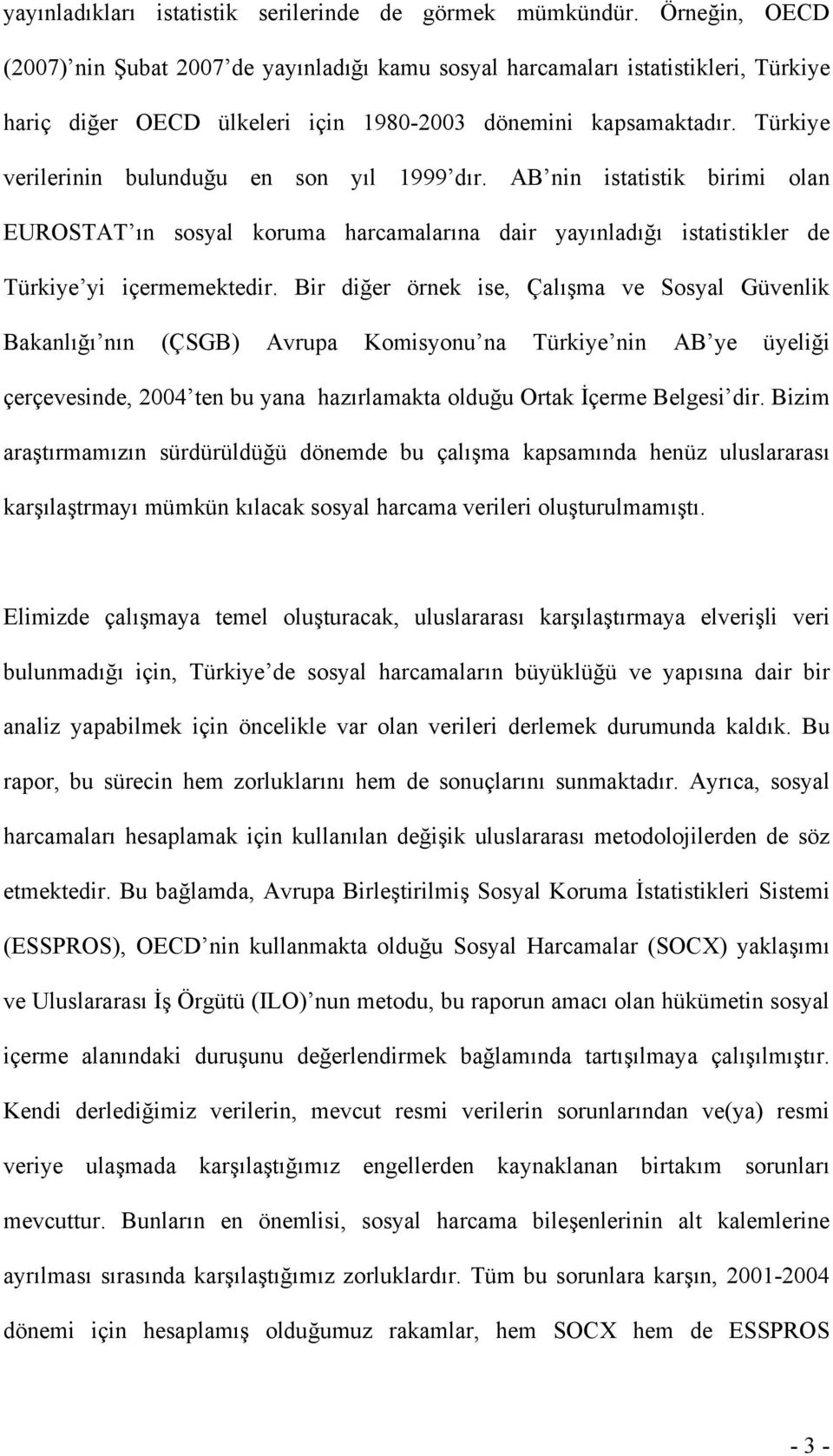 Türkiye verilerinin bulunduğu en son yıl 1999 dır. AB nin istatistik birimi olan EUROSTAT ın sosyal koruma harcamalarına dair yayınladığı istatistikler de Türkiye yi içermemektedir.