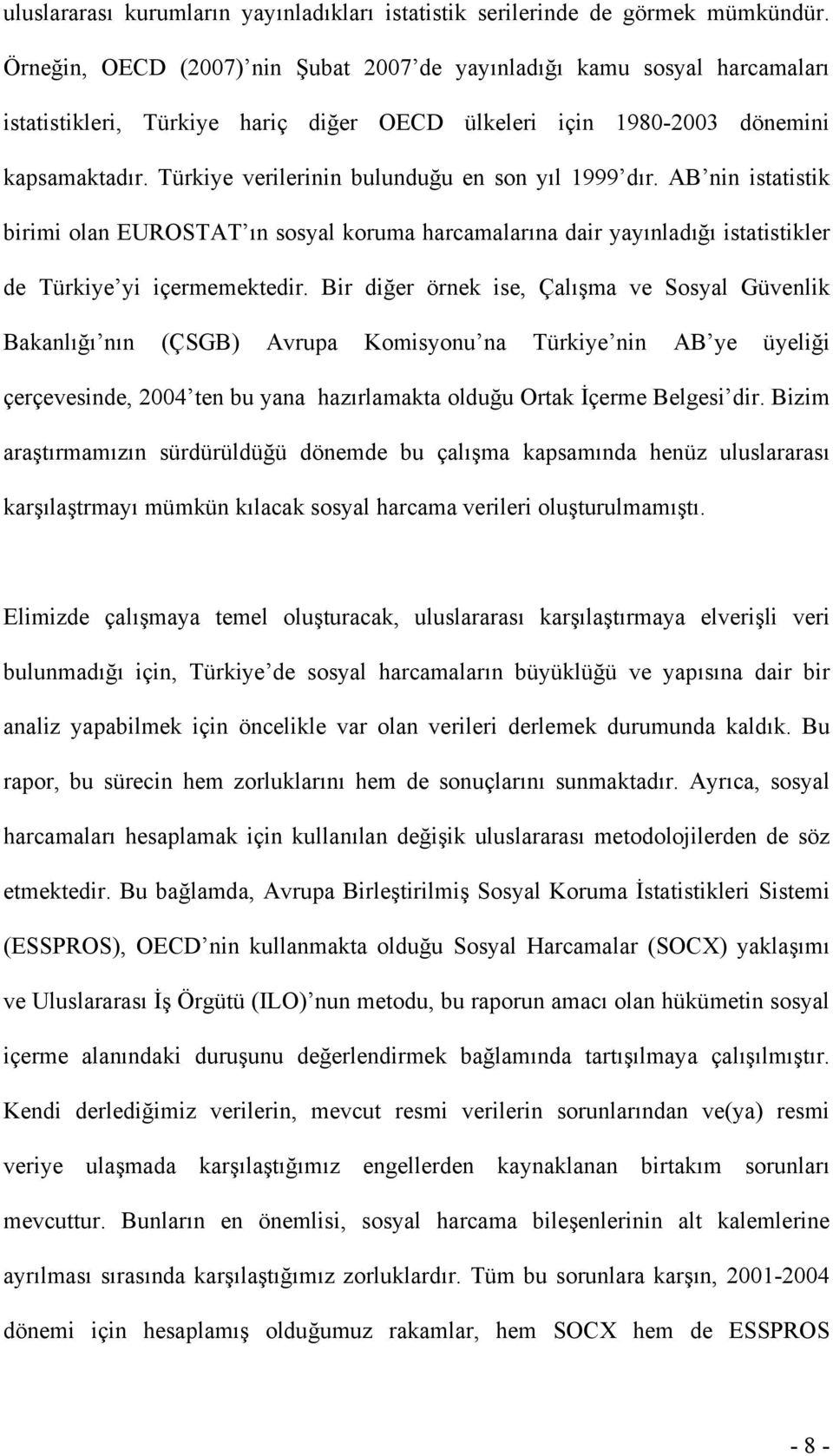 Türkiye verilerinin bulunduğu en son yıl 1999 dır. AB nin istatistik birimi olan EUROSTAT ın sosyal koruma harcamalarına dair yayınladığı istatistikler de Türkiye yi içermemektedir.
