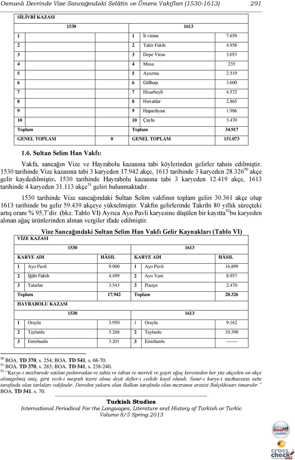 1530 tarihinde Vize kazasına tabi 3 karyeden 17.942 akçe, 1613 tarihinde 3 karyeden 28.326 50 akçe gelir kaydedilmiştir. 1530 tarihinde Hayrabolu kazasına tabi 3 karyeden 12.