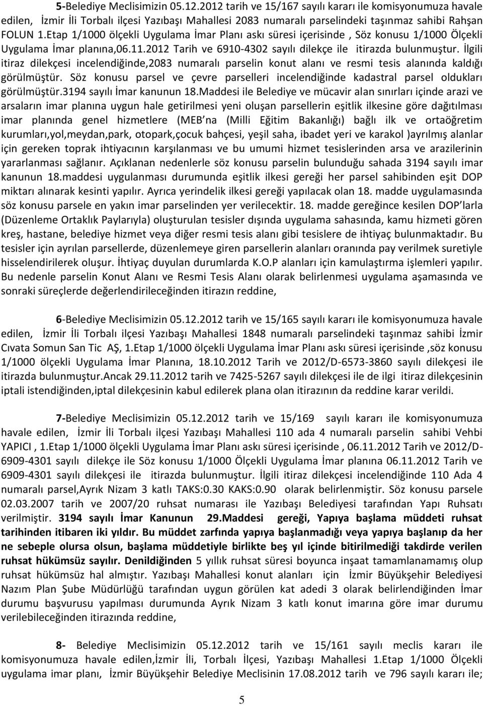 İlgili itiraz dilekçesi incelendiğinde,2083 numaralı parselin konut alanı ve resmi tesis alanında kaldığı görülmüştür.