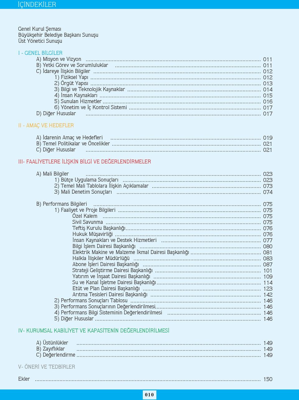 .. II - AMAÇ VE HEDEFLER A) Ýdarenin Amaç ve Hedefleri... 19 B) Temel Politikalar ve Öncelikler... 21 C) Diðer Hususlar... 21 III- FAALÝYETLERE ÝLÝÞKÝN BÝLGÝ VE DEÐERLENDÝRMELER A) Mali Bilgiler.