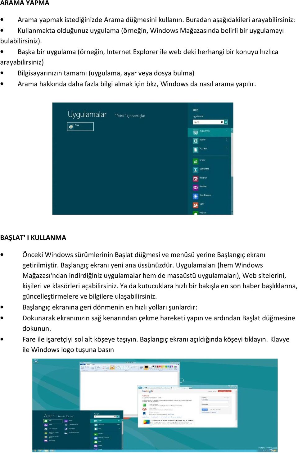 Başka bir uygulama (örneğin, Internet Explorer ile web deki herhangi bir konuyu hızlıca arayabilirsiniz) Bilgisayarınızın tamamı (uygulama, ayar veya dosya bulma) Arama hakkında daha fazla bilgi