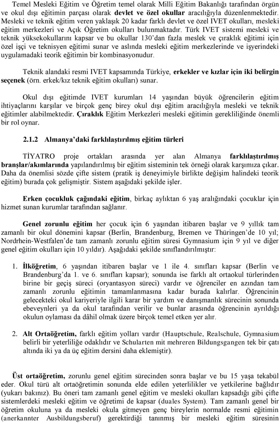 Türk IVET sistemi mesleki ve teknik yüksekokullarını kapsar ve bu okullar 130 dan fazla meslek ve çıraklık eğitimi için özel işçi ve teknisyen eğitimi sunar ve aslında mesleki eğitim merkezlerinde ve