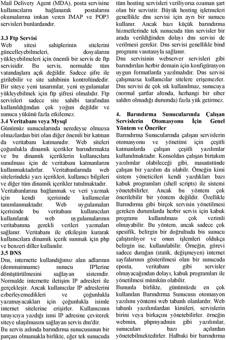 Sadece şifre ile girilebilir ve site sahibinin kontrolündedir. Bir siteye yeni tasarımlar, yeni uygulamalar yükleyebilmek için ftp şifresi olmalıdır.