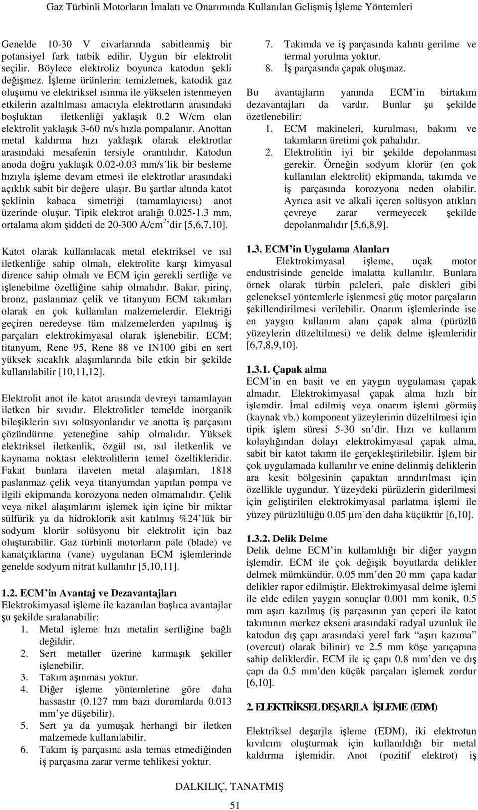 2 W/cm olan elektrolit yaklaşık 3-60 m/s hızla pompalanır. Anottan metal kaldırma hızı yaklaşık olarak elektrotlar arasındaki mesafenin tersiyle orantılıdır. Katodun anoda doğru yaklaşık 0.02-0.