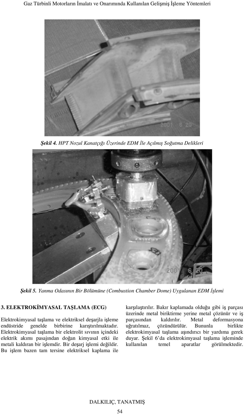 Elektrokimyasal taşlama bir elektrolit sıvının içindeki elektrik akımı pasajından doğan kimyasal etki ile metali kaldıran bir işlemdir. Bir deşarj işlemi değildir.