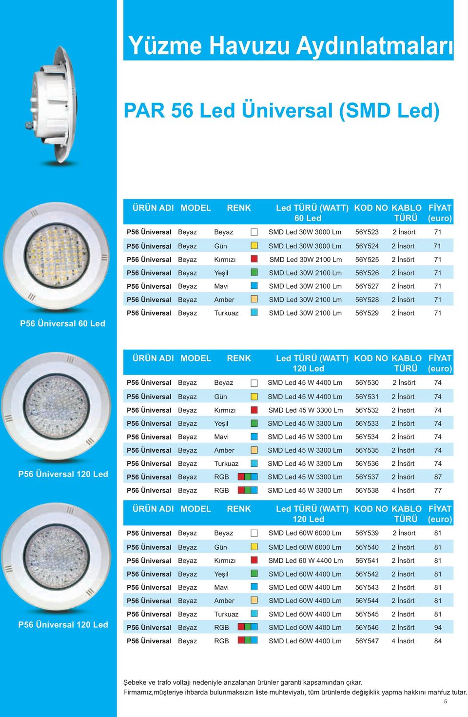 Üniversal Beyaz Amber SMD Led 30W 2100 Lm 56Y528 2 İnsört 71 P56 Üniversal P56 Üniversal Beyaz Turkuaz SMD Led 30W 2100 Lm 56Y529 2 İnsört 71 ÜRÜN ADI MODEL RENK Led (WATT) P56 Üniversal Beyaz Beyaz