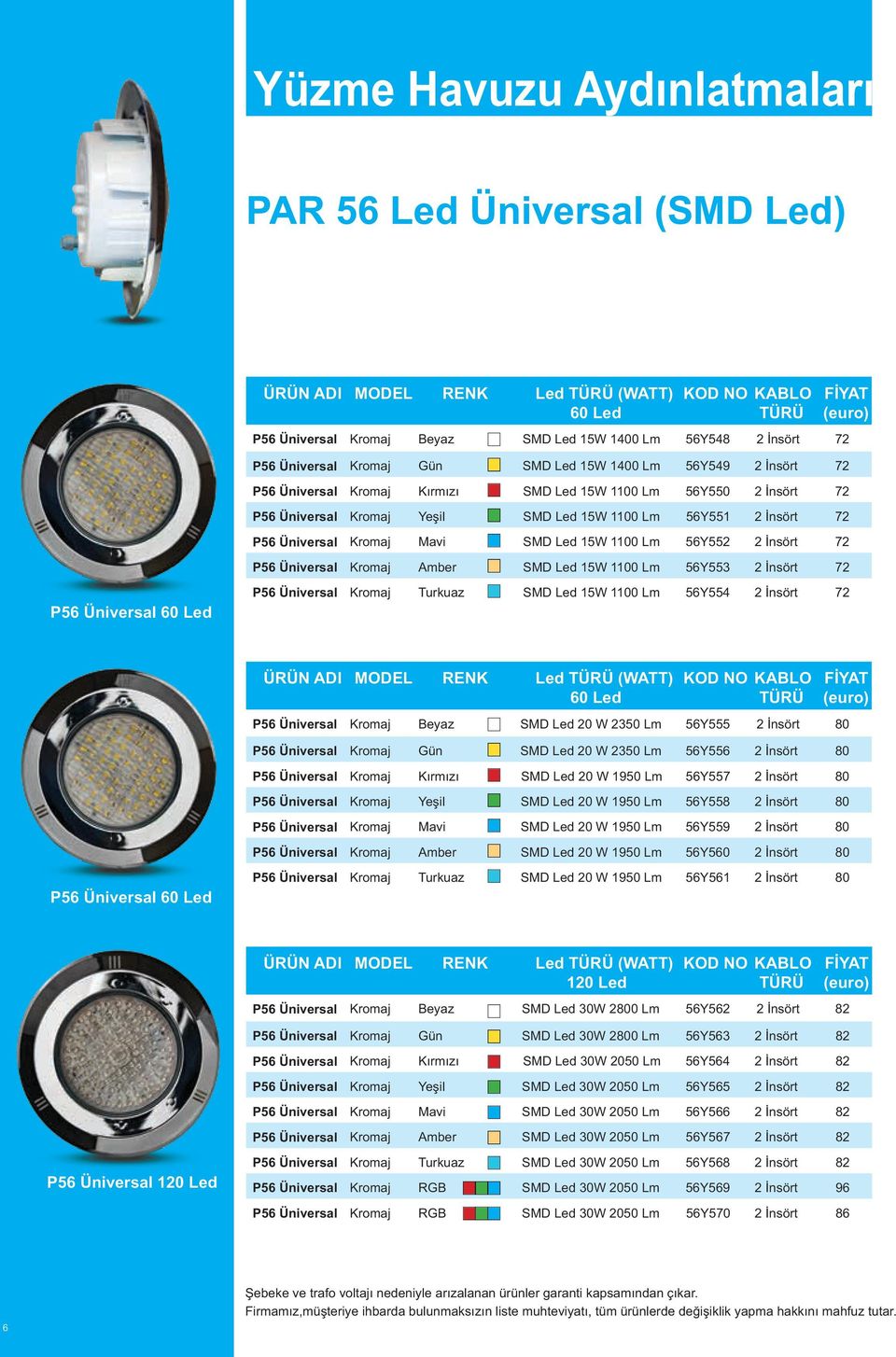 Üniversal Kromaj Amber SMD Led 15W 1100 Lm 56Y553 2 İnsört 72 P56 Üniversal P56 Üniversal Kromaj Turkuaz SMD Led 15W 1100 Lm 56Y554 2 İnsört 72 ÜRÜN ADI MODEL RENK Led (WATT) P56 Üniversal Kromaj