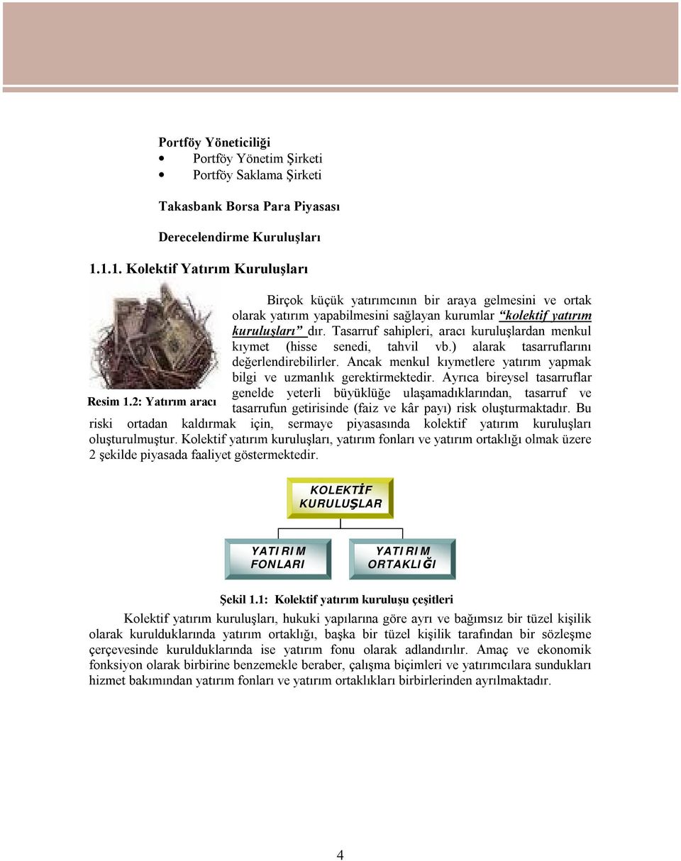 Tasarruf sahipleri, aracı kuruluşlardan menkul kıymet (hisse senedi, tahvil vb.) alarak tasarruflarını değerlendirebilirler. Ancak menkul kıymetlere yatırım yapmak bilgi ve uzmanlık gerektirmektedir.