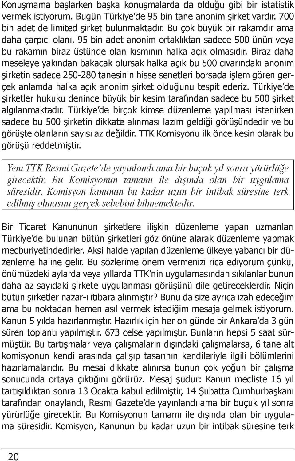 Biraz daha meseleye yakından bakacak olursak halka açık bu 500 civarındaki anonim şirketin sadece 250-280 tanesinin hisse senetleri borsada işlem gören gerçek anlamda halka açık anonim şirket