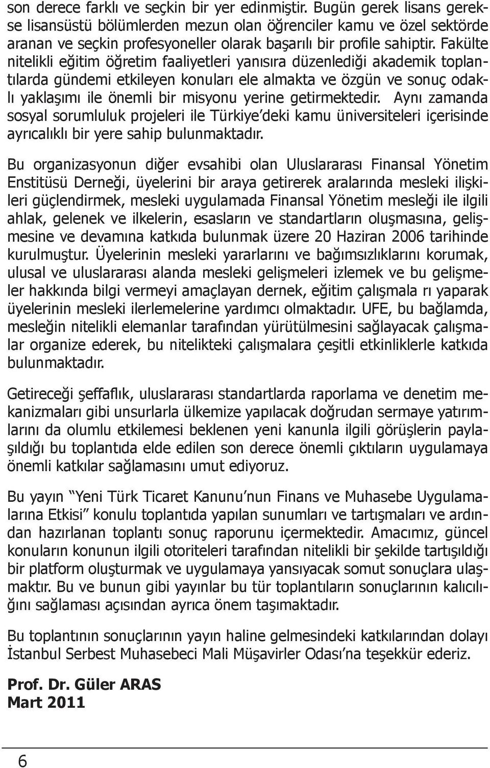 Fakülte nitelikli eğitim öğretim faaliyetleri yanısıra düzenlediği akademik toplantılarda gündemi etkileyen konuları ele almakta ve özgün ve sonuç odaklı yaklaşımı ile önemli bir misyonu yerine