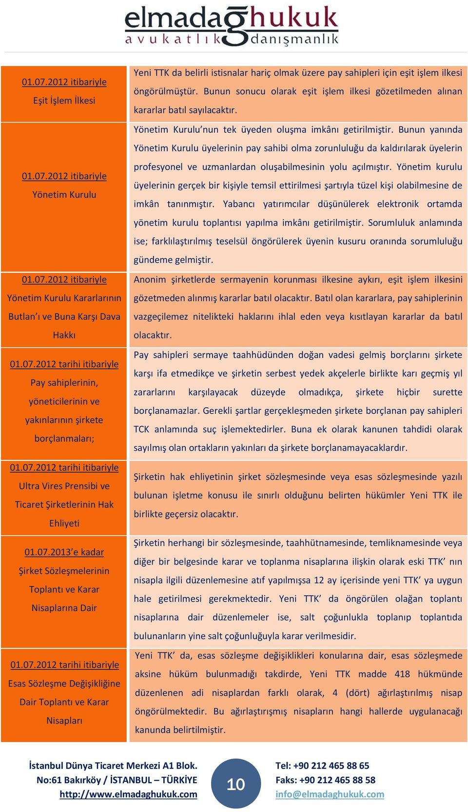 Bunun sonucu olarak eşit işlem ilkesi gözetilmeden alınan kararlar batıl sayılacaktır. Yönetim Kurulu nun tek üyeden oluşma imkânı getirilmiştir.