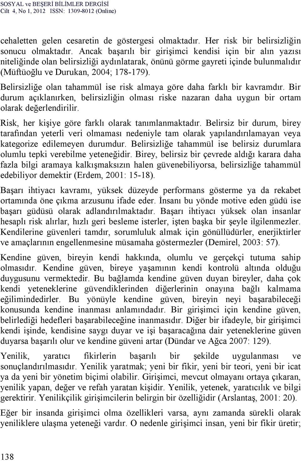 Belirsizliğe olan tahammül ise risk almaya göre daha farklı bir kavramdır. Bir durum açıklanırken, belirsizliğin olması riske nazaran daha uygun bir ortam olarak değerlendirilir.