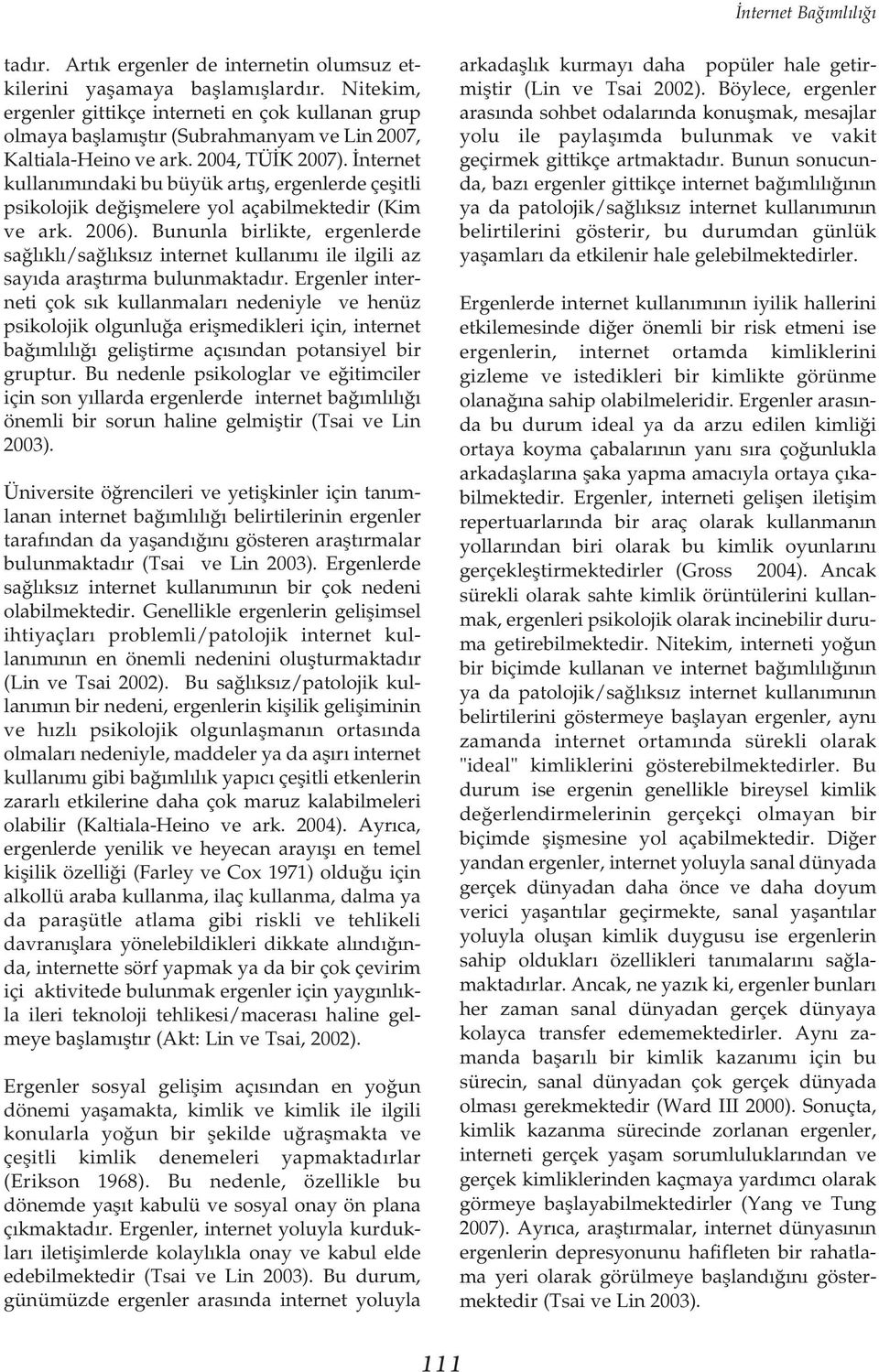 Ýnternet kullanýmýndaki bu büyük artýþ, ergenlerde çeþitli psikolojik deðiþmelere yol açabilmektedir (Kim ve ark. 2006).