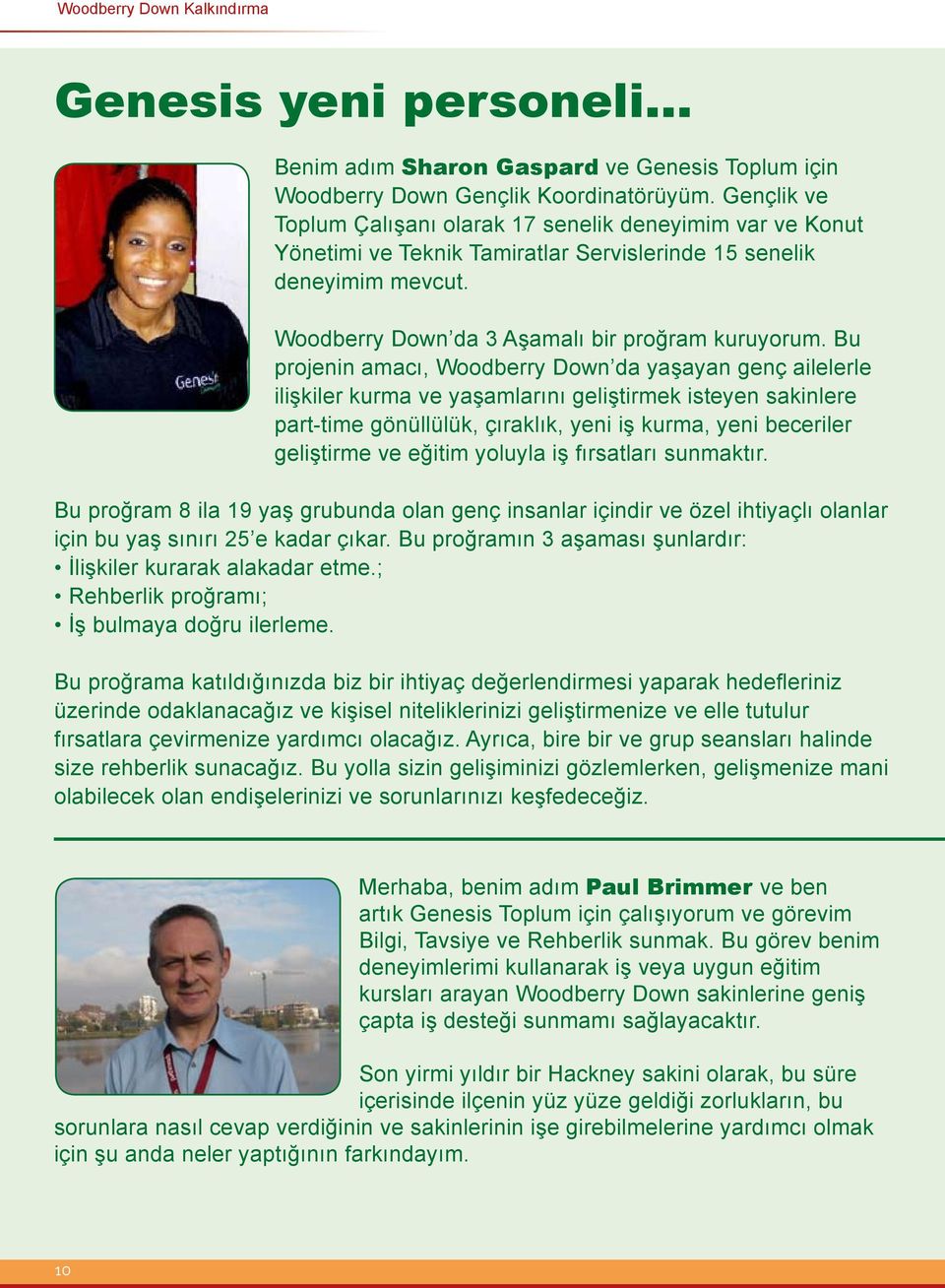 Bu projenin amacı, Woodberry Down da yaşayan genç ailelerle ilişkiler kurma ve yaşamlarını geliştirmek isteyen sakinlere part-time gönüllülük, çıraklık, yeni iş kurma, yeni beceriler geliştirme ve