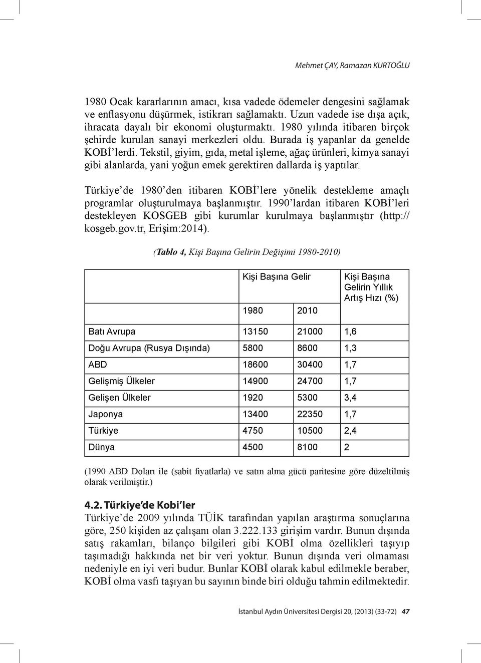 Tekstil, giyim, gıda, metal işleme, ağaç ürünleri, kimya sanayi gibi alanlarda, yani yoğun emek gerektiren dallarda iş yaptılar.