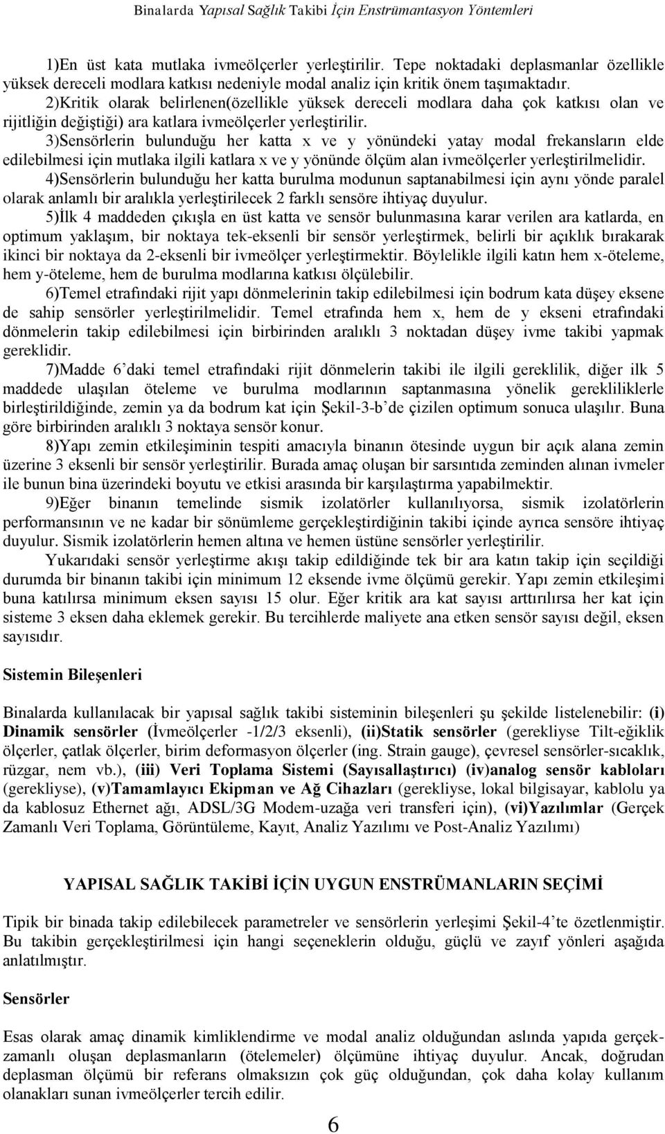 2)Kritik olarak belirlenen(özellikle yüksek dereceli modlara daha çok katkısı olan ve rijitliğin değiştiği) ara katlara ivmeölçerler yerleştirilir.