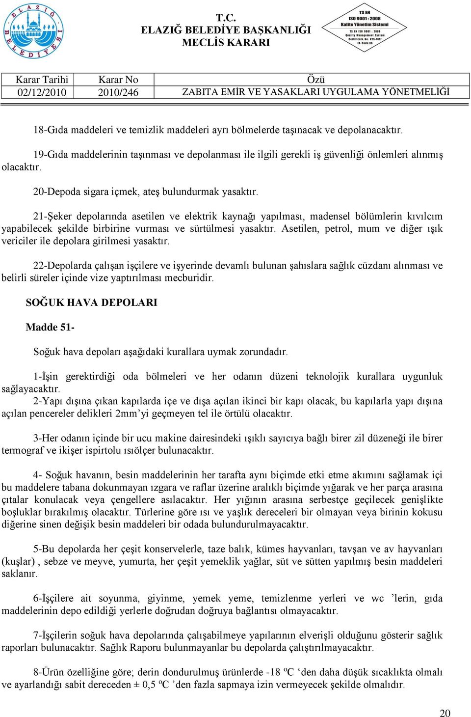 21-Şeker depolarında asetilen ve elektrik kaynağı yapılması, madensel bölümlerin kıvılcım yapabilecek şekilde birbirine vurması ve sürtülmesi yasaktır.