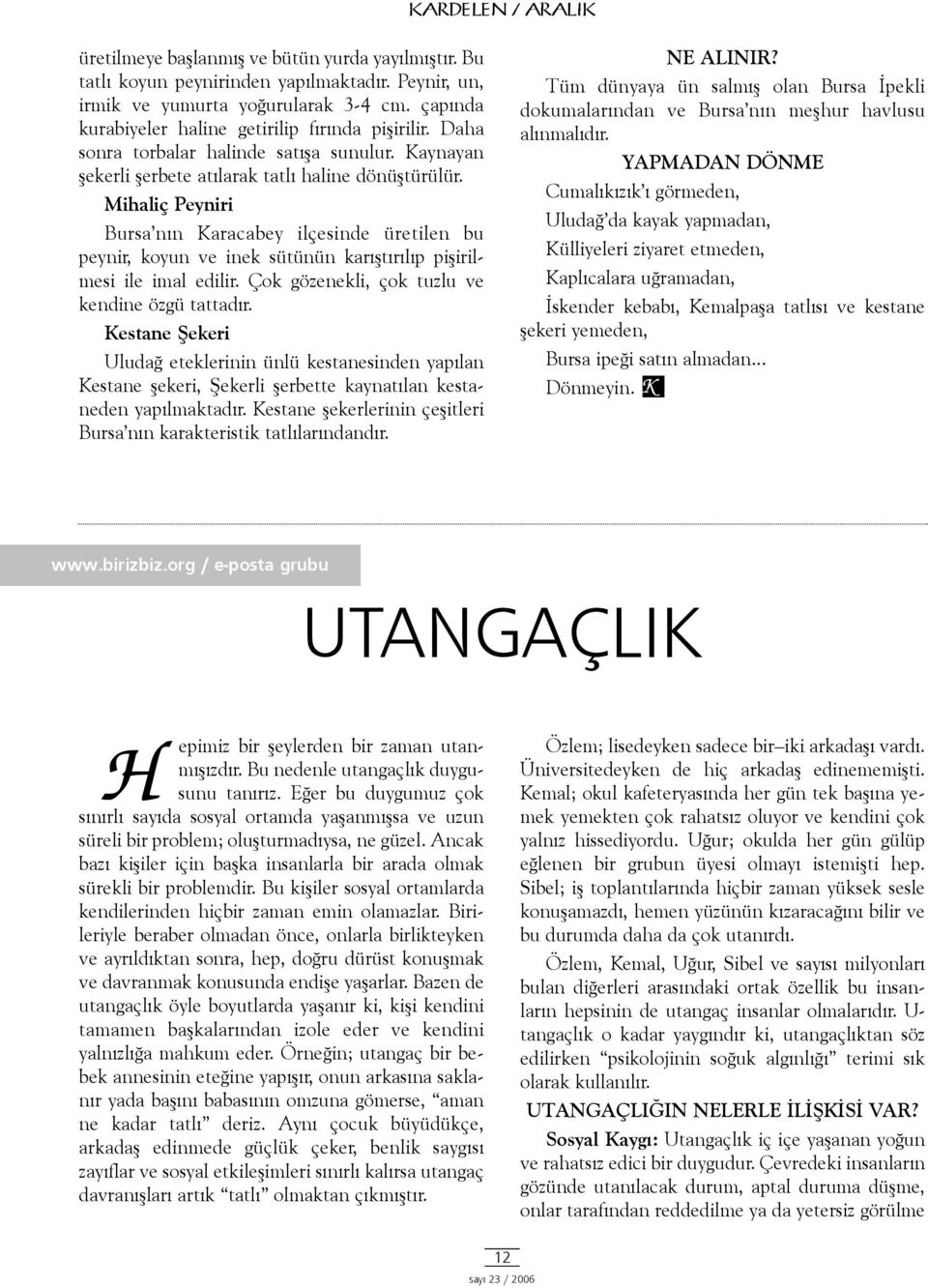 Mihaliç Peyniri Bursa nýn Karacabey ilçesinde üretilen bu peynir, koyun ve inek sütünün karýþtýrýlýp piþirilmesi ile imal edilir. Çok gözenekli, çok tuzlu ve kendine özgü tattadýr.