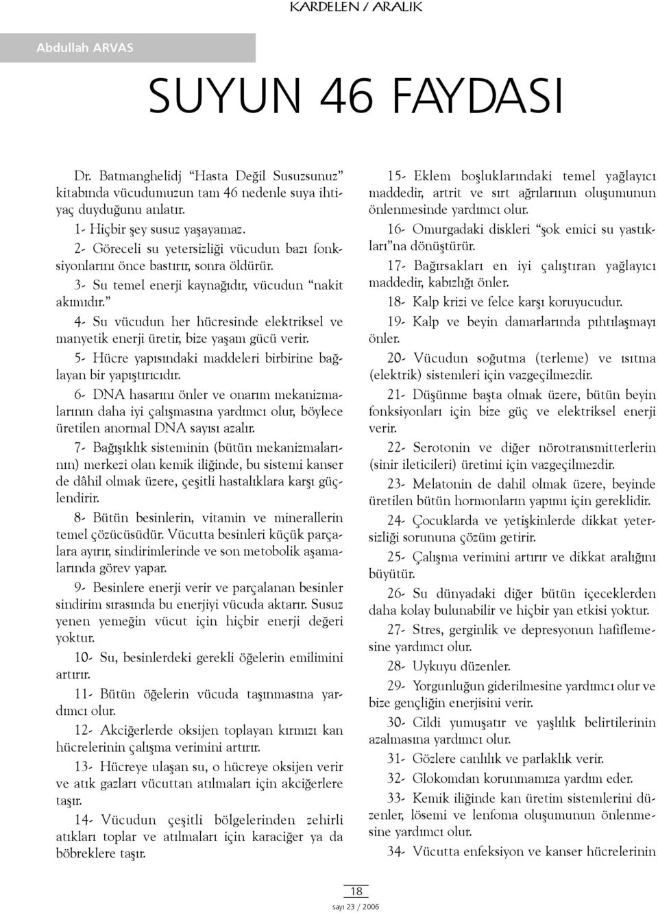 4- Su vücudun her hücresinde elektriksel ve manyetik enerji üretir, bize yaþam gücü verir. 5- Hücre yapýsýndaki maddeleri birbirine baðlayan bir yapýþtýrýcýdýr.