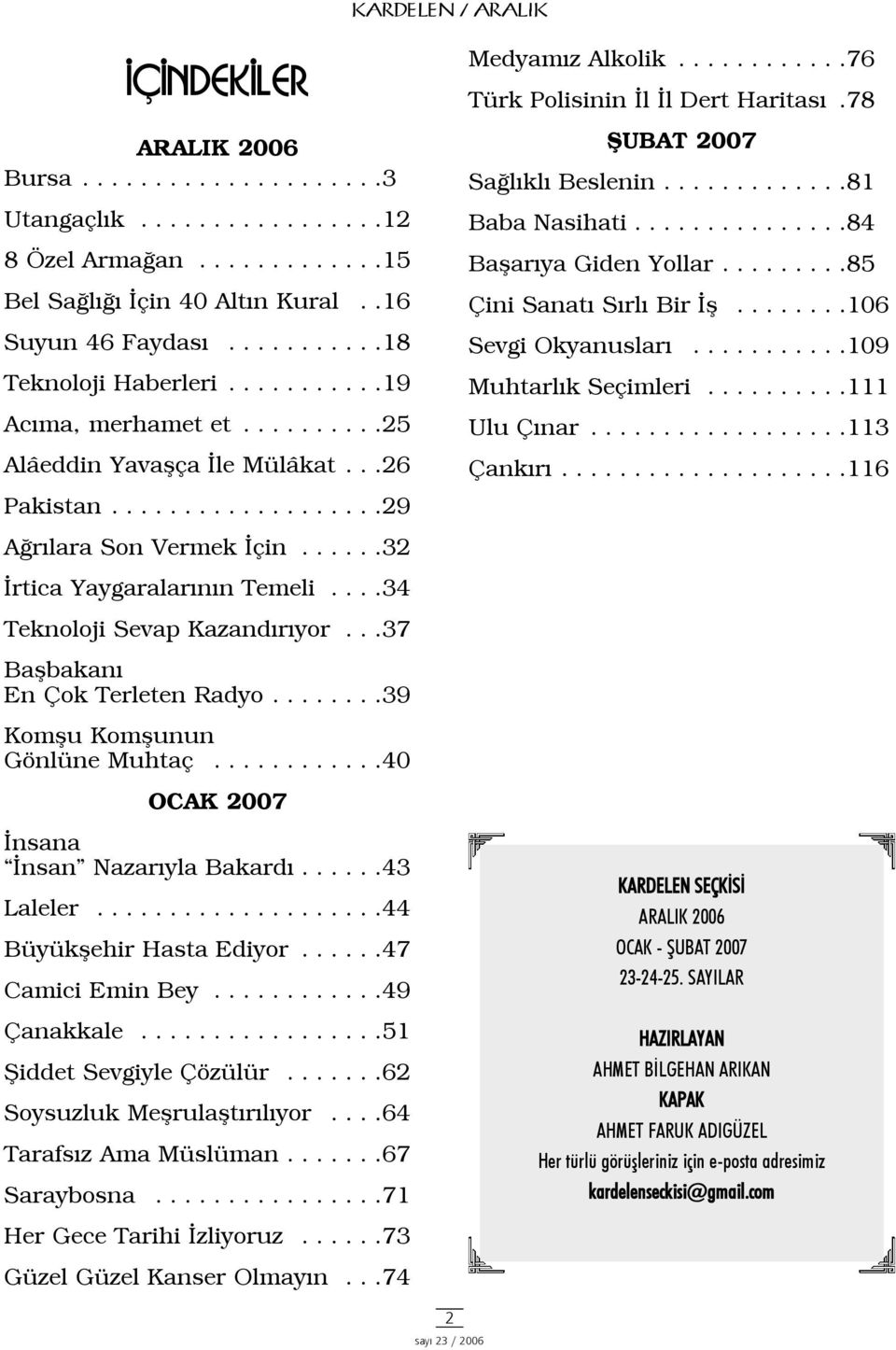 78 ÞUBAT 2007 Saðlýklý Beslenin.............81 Baba Nasihati...............84 Baþarýya Giden Yollar.........85 Çini Sanatý Sýrlý Bir Ýþ........106 Sevgi Okyanuslarý...........109 Muhtarlýk Seçimleri.