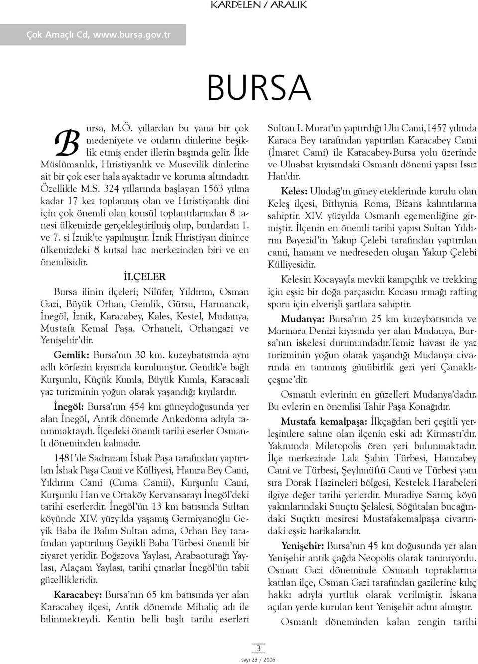 324 yýllarýnda baþlayan 1563 yýlýna kadar 17 kez toplanmýþ olan ve Hýristiyanlýk dini için çok önemli olan konsül toplantýlarýndan 8 tanesi ülkemizde gerçekleþtirilmiþ olup, bunlardan 1. ve 7.