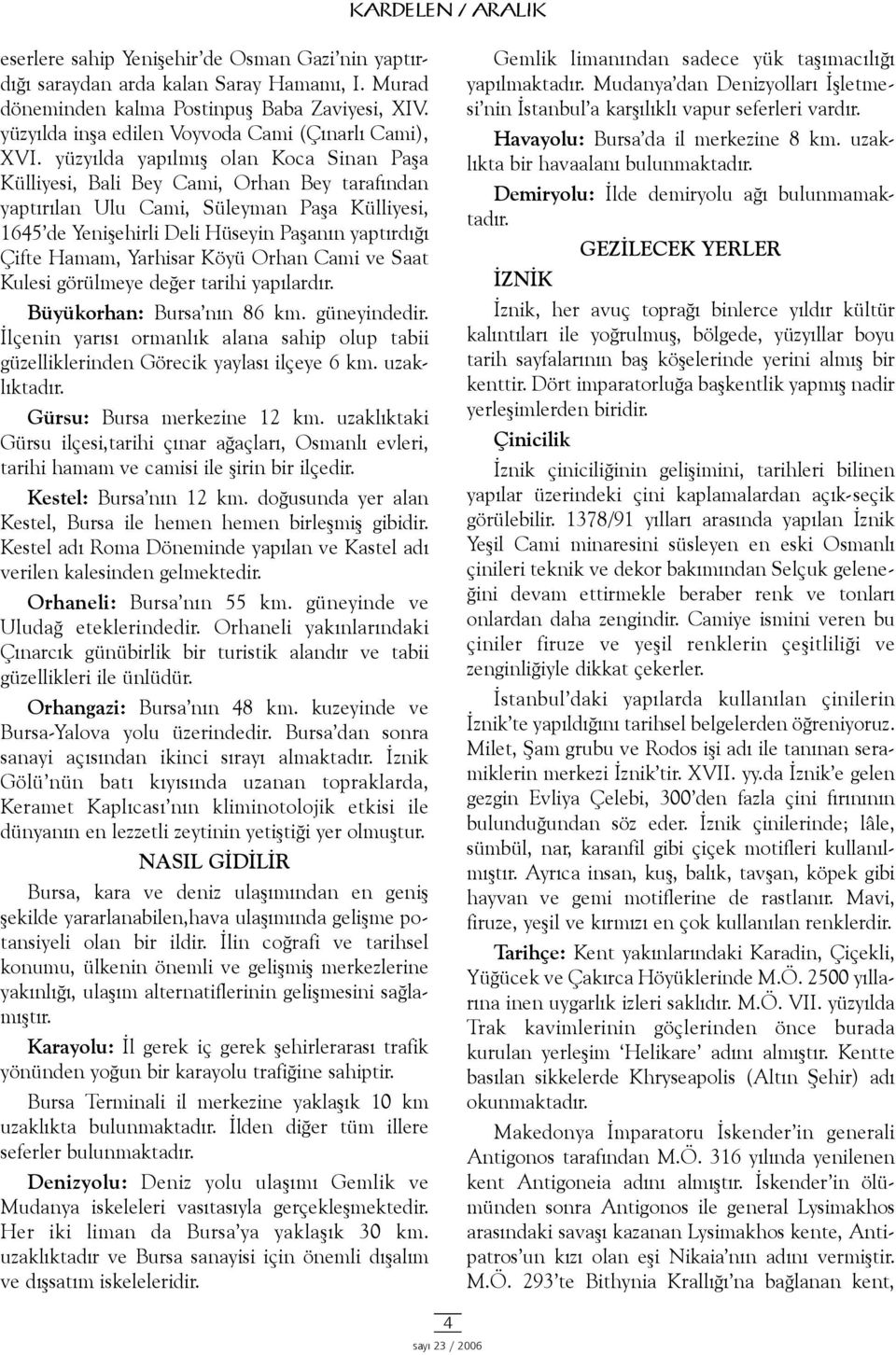 yüzyýlda yapýlmýþ olan Koca Sinan Paþa Külliyesi, Bali Bey Cami, Orhan Bey tarafýndan yaptýrýlan Ulu Cami, Süleyman Paþa Külliyesi, 1645 de Yeniþehirli Deli Hüseyin Paþanýn yaptýrdýðý Çifte Hamam,