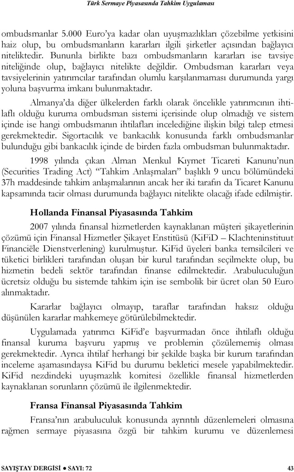 Ombudsman kararları veya tavsiyelerinin yatırımcılar tarafından olumlu karşılanmaması durumunda yargı yoluna başvurma imkanı bulunmaktadır.