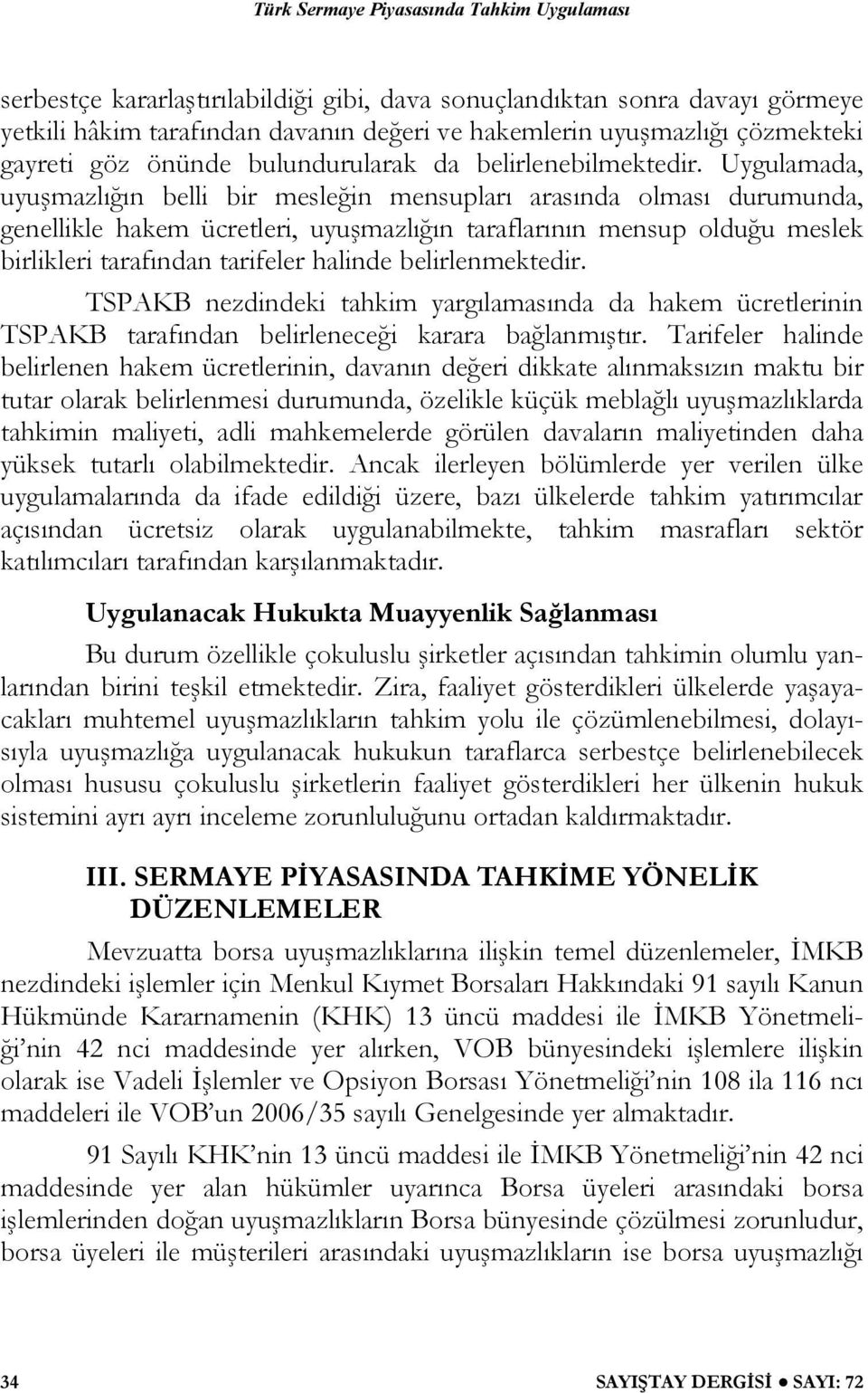 Uygulamada, uyuşmazlığın belli bir mesleğin mensupları arasında olması durumunda, genellikle hakem ücretleri, uyuşmazlığın taraflarının mensup olduğu meslek birlikleri tarafından tarifeler halinde