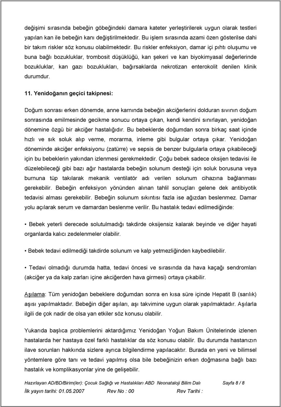 Bu riskler enfeksiyon, damar içi pıhtı oluşumu ve buna bağlı bozukluklar, trombosit düşüklüğü, kan şekeri ve kan biyokimyasal değerlerinde bozukluklar, kan gazı bozuklukları, bağırsaklarda nekrotizan