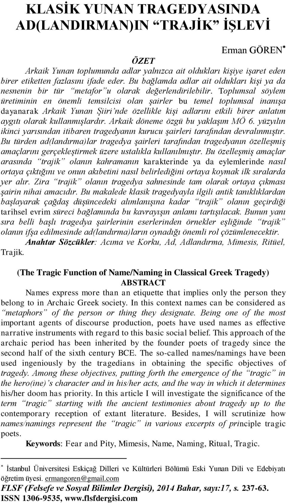 Toplumsal söylem üretiminin en önemli temsilcisi olan şairler bu temel toplumsal inanışa dayanarak Arkaik Yunan Şiiri nde özellikle kişi adlarını etkili birer anlatım aygıtı olarak kullanmışlardır.