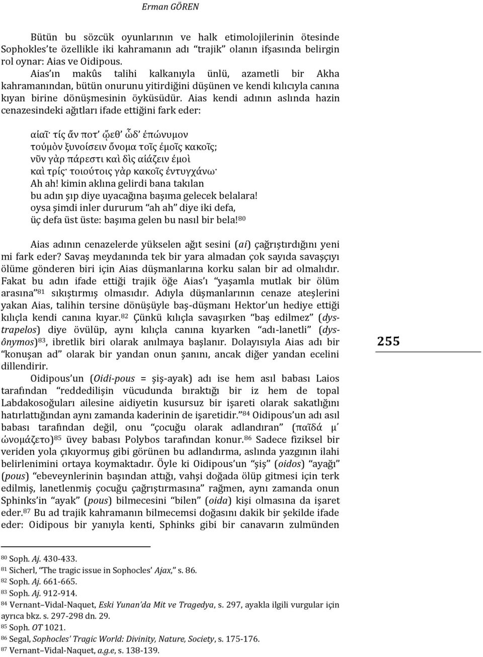 Aias kendi adının aslında hazin cenazesindeki ağıtları ifade ettiğini fark eder: αἰαῖ τίς ἄν ποτ ᾤεθ ὧδ ἐπώνυμον τοὐμὸν ξυνοίσειν ὄνομα τοῖς ἐμοῖς κακοῖς; νῦν γὰρ πάρεστι καὶ δὶς αἰάζειν ἐμοὶ καὶ