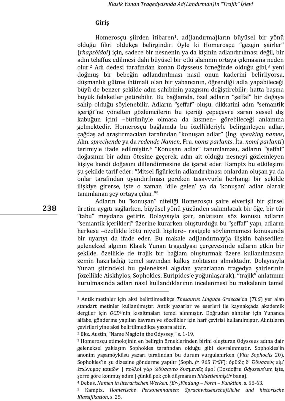 2 Adı dedesi tarafından konan Odysseus örneğinde olduğu gibi, 3 yeni doğmuş bir bebeğin adlandırılması nasıl onun kaderini belirliyorsa, düşmanlık gütme ihtimali olan bir yabancının, öğrendiği adla