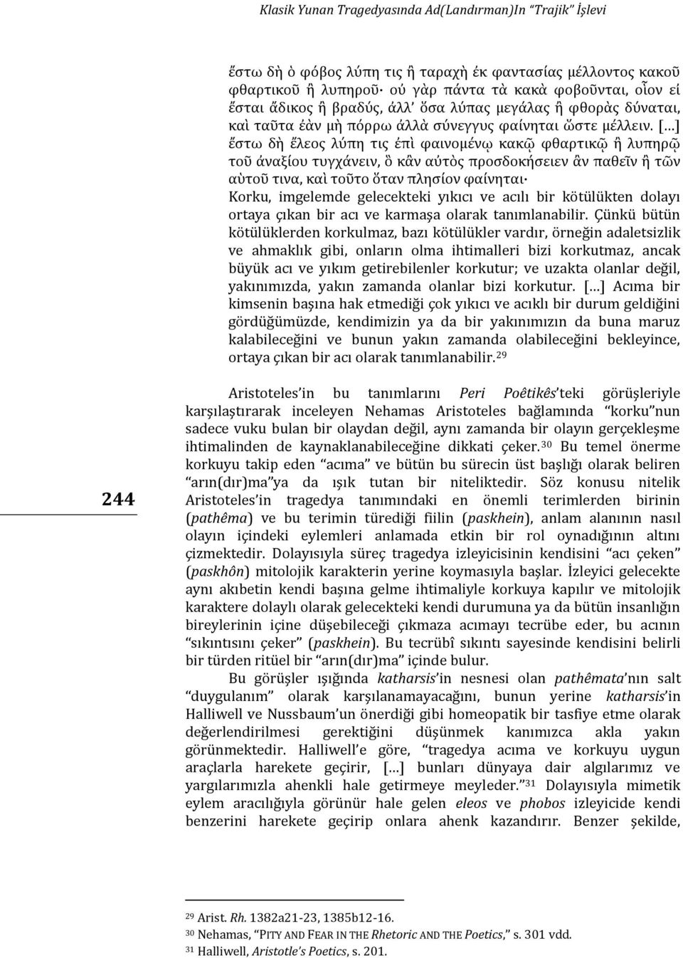 [ ] ἔστω δὴ ἔλεος λύπη τις ἐπὶ φαινομένῳ κακῷ φθαρτικῷ ἢ λυπηρῷ τοῦ ἀναξίου τυγχάνειν, ὃ κἂν αὐτὸς προσδοκήσειεν ἂν παθεῖν ἢ τῶν αὑτοῦ τινα, καὶ τοῦτο ὅταν πλησίον φαίνηται Korku, imgelemde