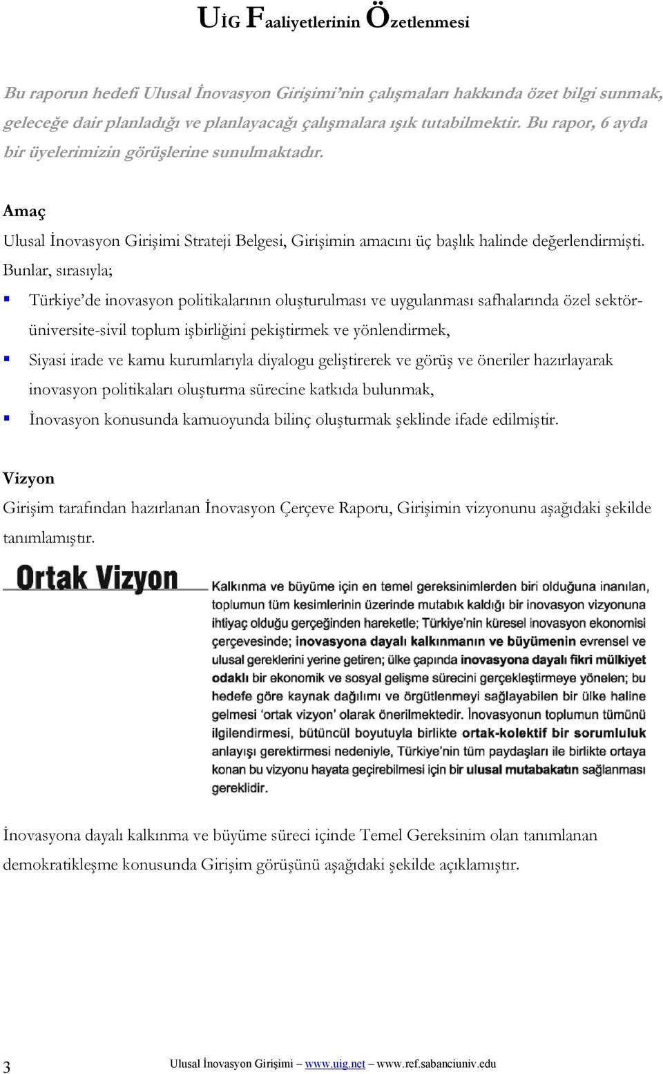 Bunlar, sırasıyla; Türkiye de inovasyon politikalarının oluşturulması ve uygulanması safhalarında özel sektörüniversite-sivil toplum işbirliğini pekiştirmek ve yönlendirmek, Siyasi irade ve kamu