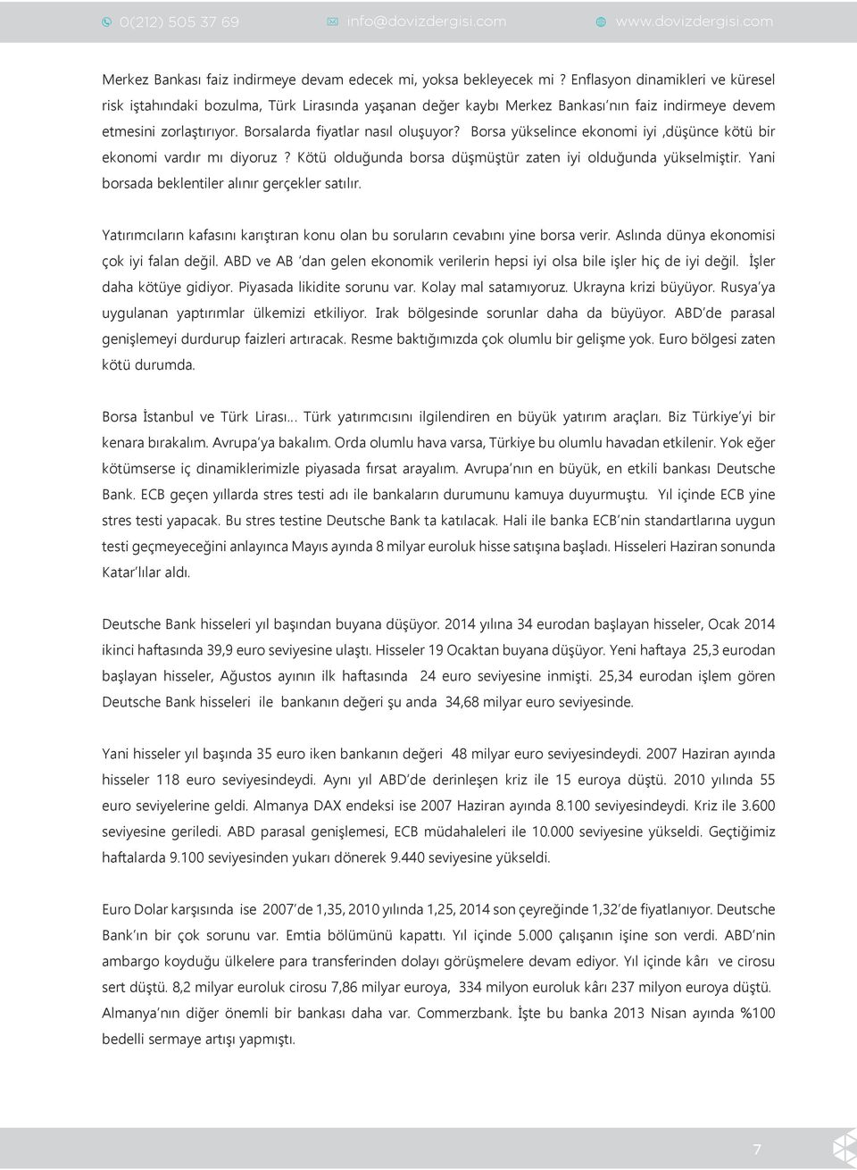 Borsa yükselince ekonomi iyi,düşünce kötü bir ekonomi vardır mı diyoruz? Kötü olduğunda borsa düşmüştür zaten iyi olduğunda yükselmiştir. Yani borsada beklentiler alınır gerçekler satılır.