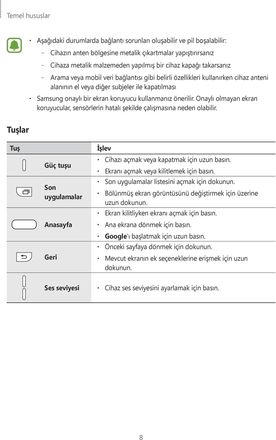 Onaylı olmayan ekran koruyucular, sensörlerin hatalı şekilde çalışmasına neden olabilir. Tuşlar Tuş İşlev Güç tuşu Son uygulamalar Anasayfa Cihazı açmak veya kapatmak için uzun basın.