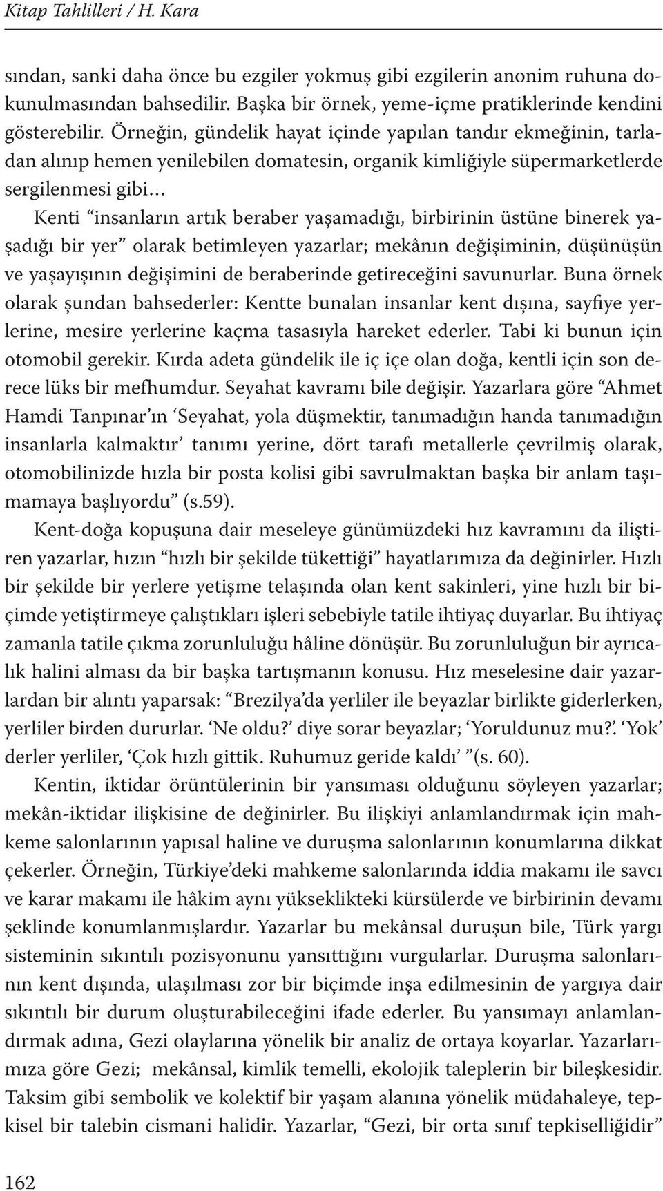 birbirinin üstüne binerek yaşadığı bir yer olarak betimleyen yazarlar; mekânın değişiminin, düşünüşün ve yaşayışının değişimini de beraberinde getireceğini savunurlar.