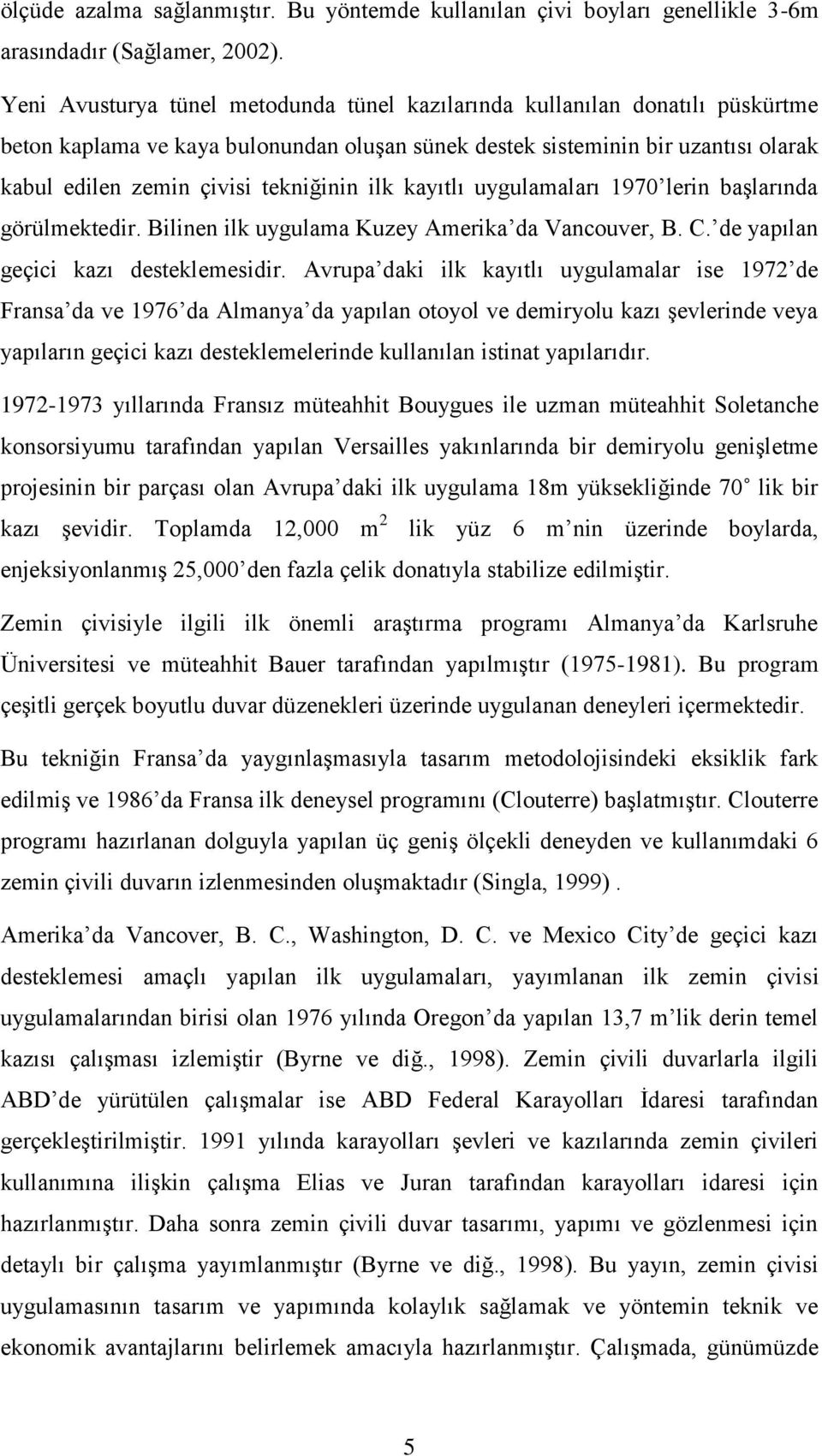 ilk kayıtlı uygulamaları 1970 lerin başlarında görülmektedir. Bilinen ilk uygulama Kuzey Amerika da Vancouver, B. C. de yapılan geçici kazı desteklemesidir.