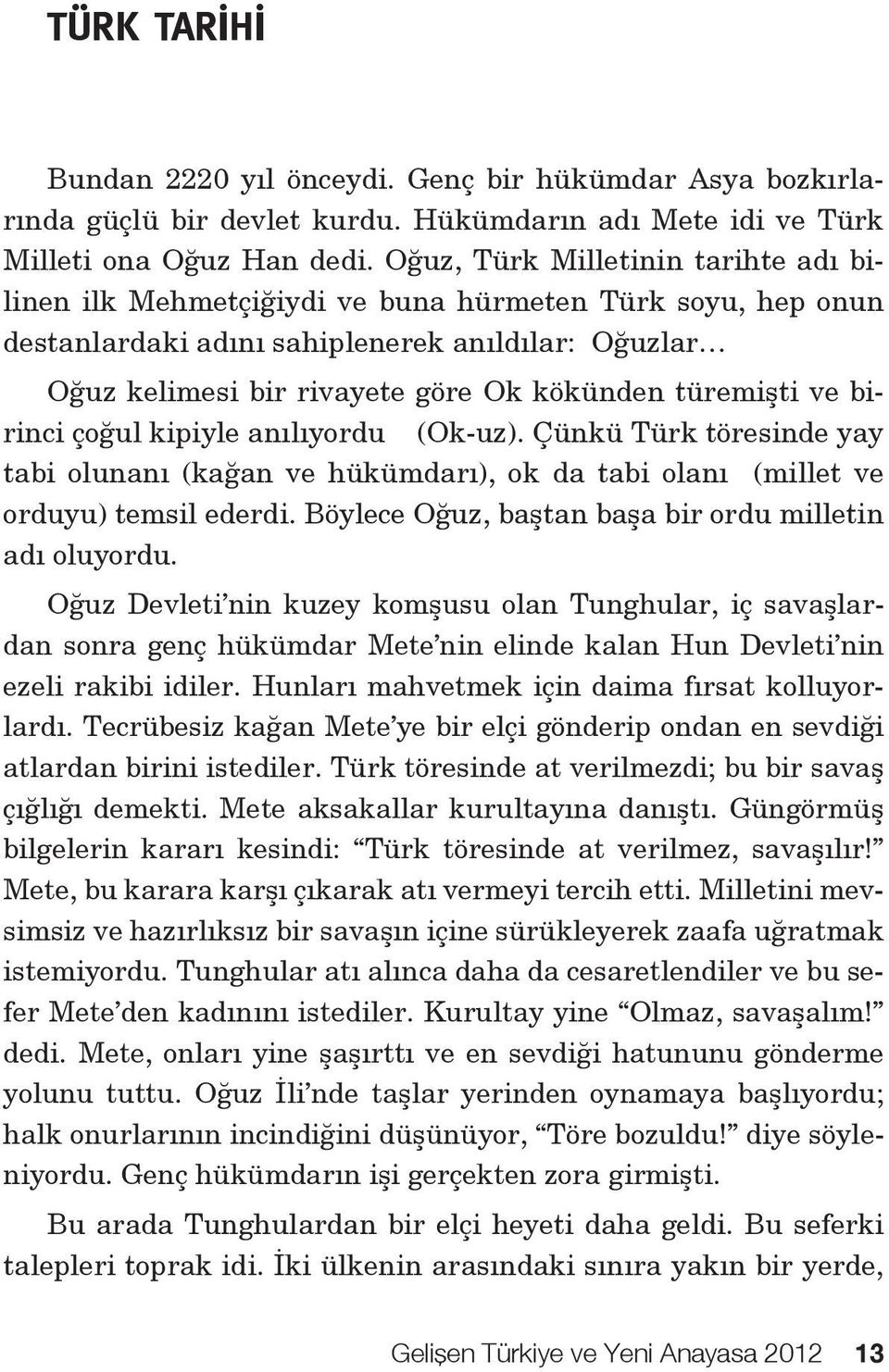 türemişti ve birinci çoğul kipiyle anılıyordu (Ok-uz). Çünkü Türk töresinde yay tabi olunanı (kağan ve hükümdarı), ok da tabi olanı (millet ve orduyu) temsil ederdi.