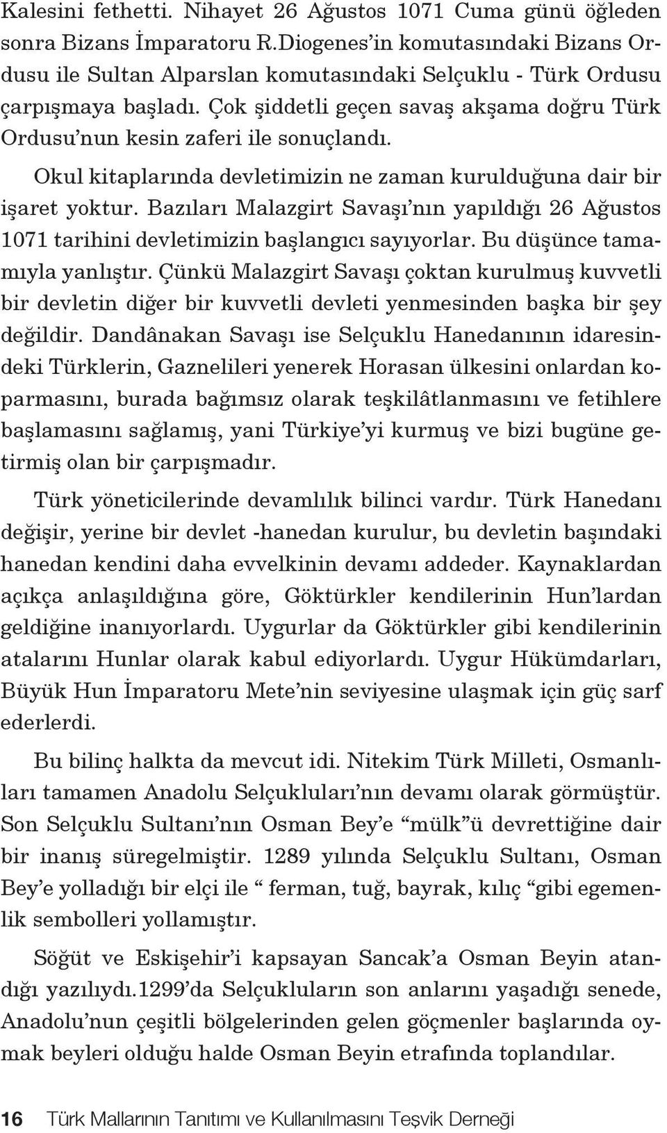 Okul kitaplarında devletimizin ne zaman kurulduğuna dair bir işaret yoktur. Bazıları Malazgirt Savaşı nın yapıldığı 26 Ağustos 1071 tarihini devletimizin başlangıcı sayıyorlar.